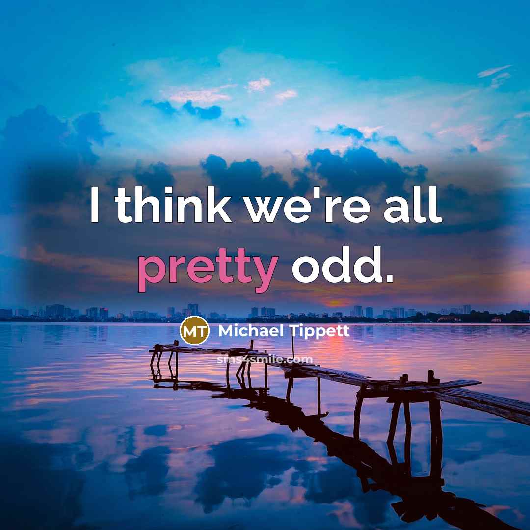 “I think we're all pretty odd.…” quote by Michael Tippett