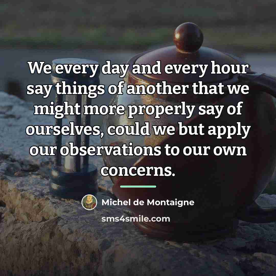 “We every day and every hour say things of another…” quote by Michel de Montaigne