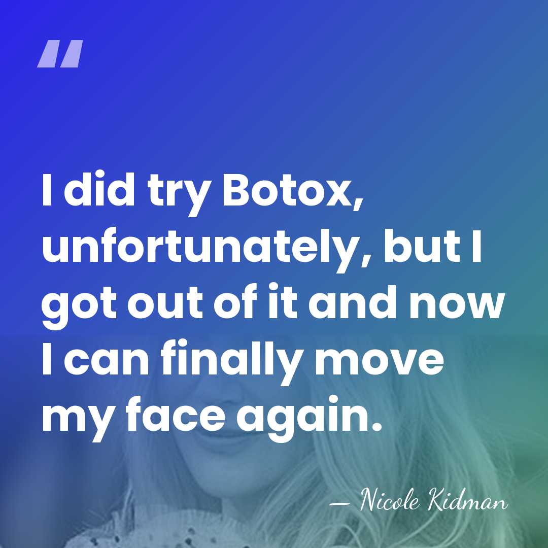 I did try Botox, unfortunately, but I got out of it and&hellip; - Nicole Kidman