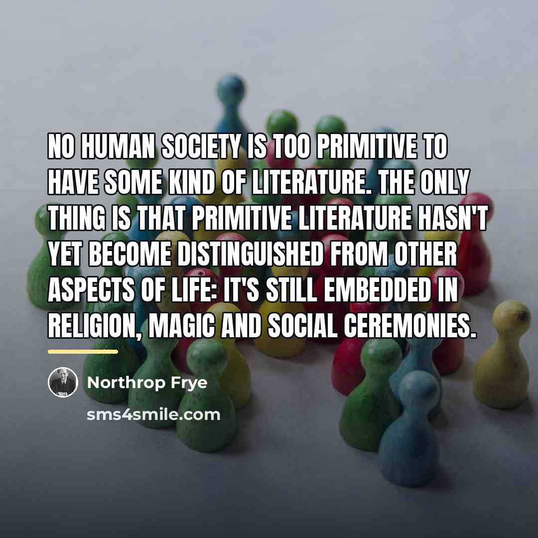 “No human society is too primitive to have some kind…” quote by Northrop Frye