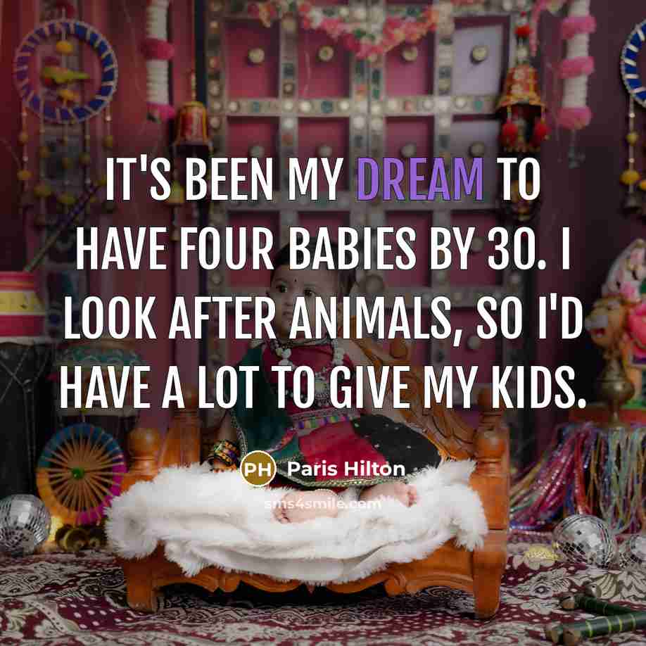 “It's been my dream to have four babies by 30. I look after animals, so I'd have a lot to give my kids.” quote by Paris Hilton