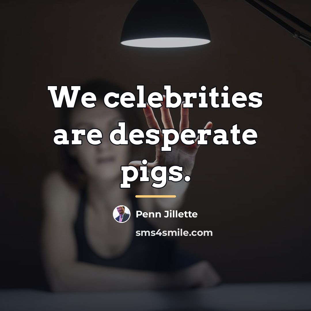 “We celebrities are desperate pigs.…” quote by Penn Jillette