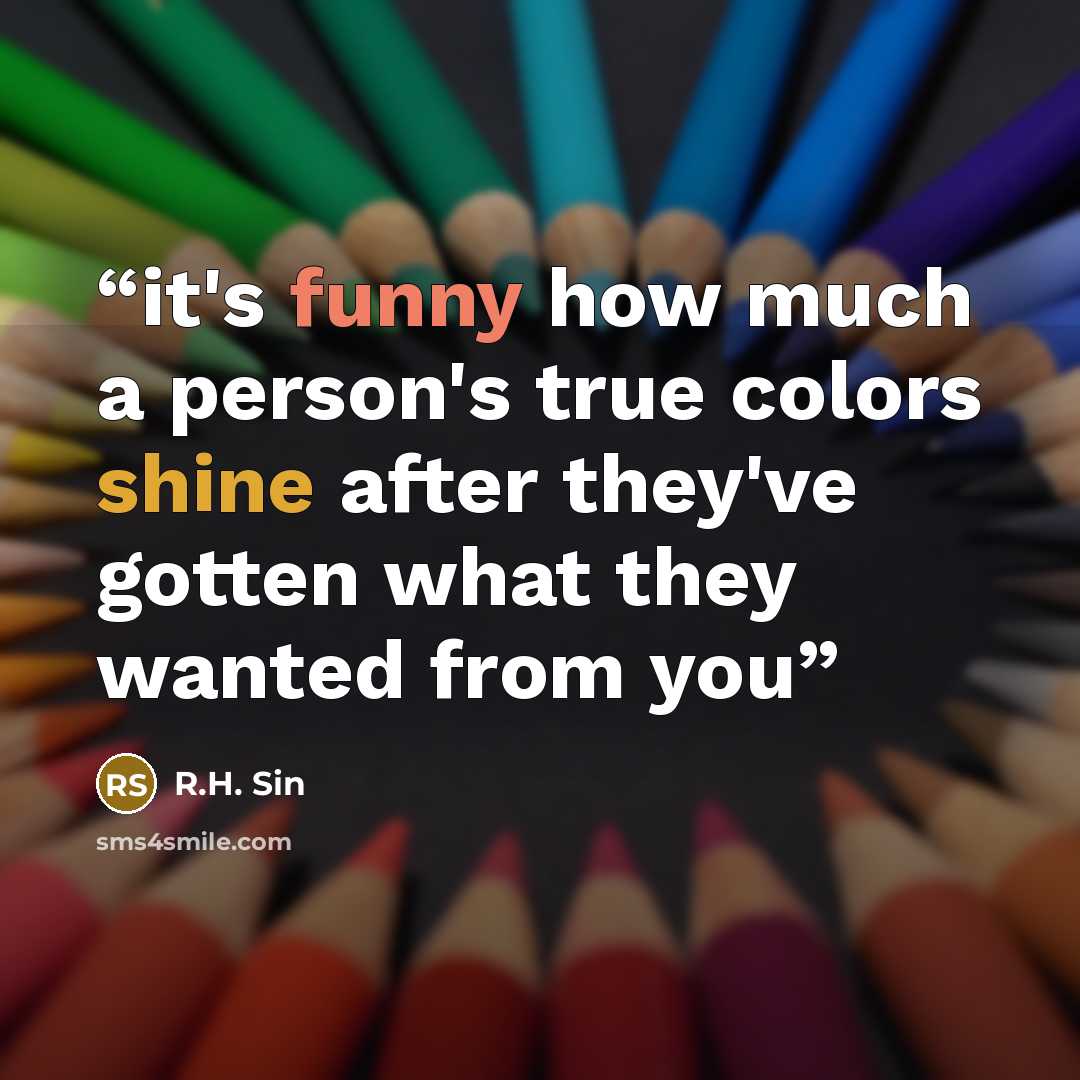 “it's funny how much a person's true colors shine after they've gotten what they wanted from you” quote by R.H. Sin
