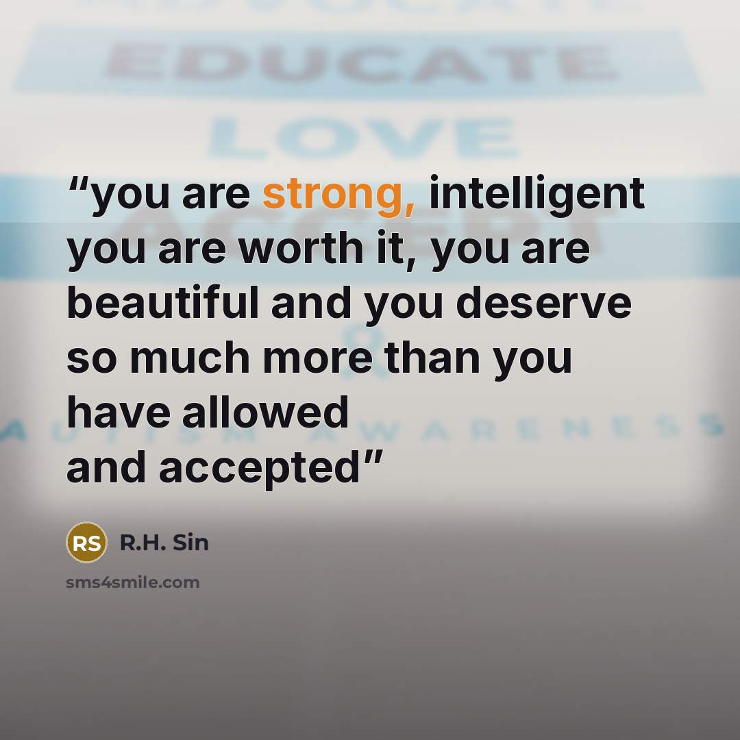 “you are strong, intelligent you are worth it, you are beautiful and you deserve so much more than you have allowed and accepted” quote by R.H. Sin