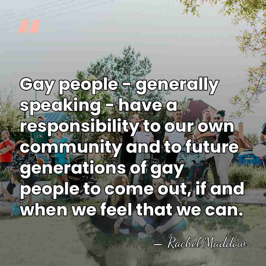 Gay people - generally speaking - have a responsibility to our own&hellip; - Rachel Maddow