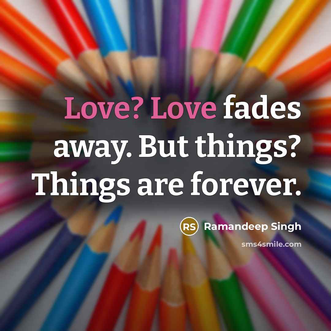 “Love? Love fades away. But things? Things are forever.” quote by Ramandeep Singh
