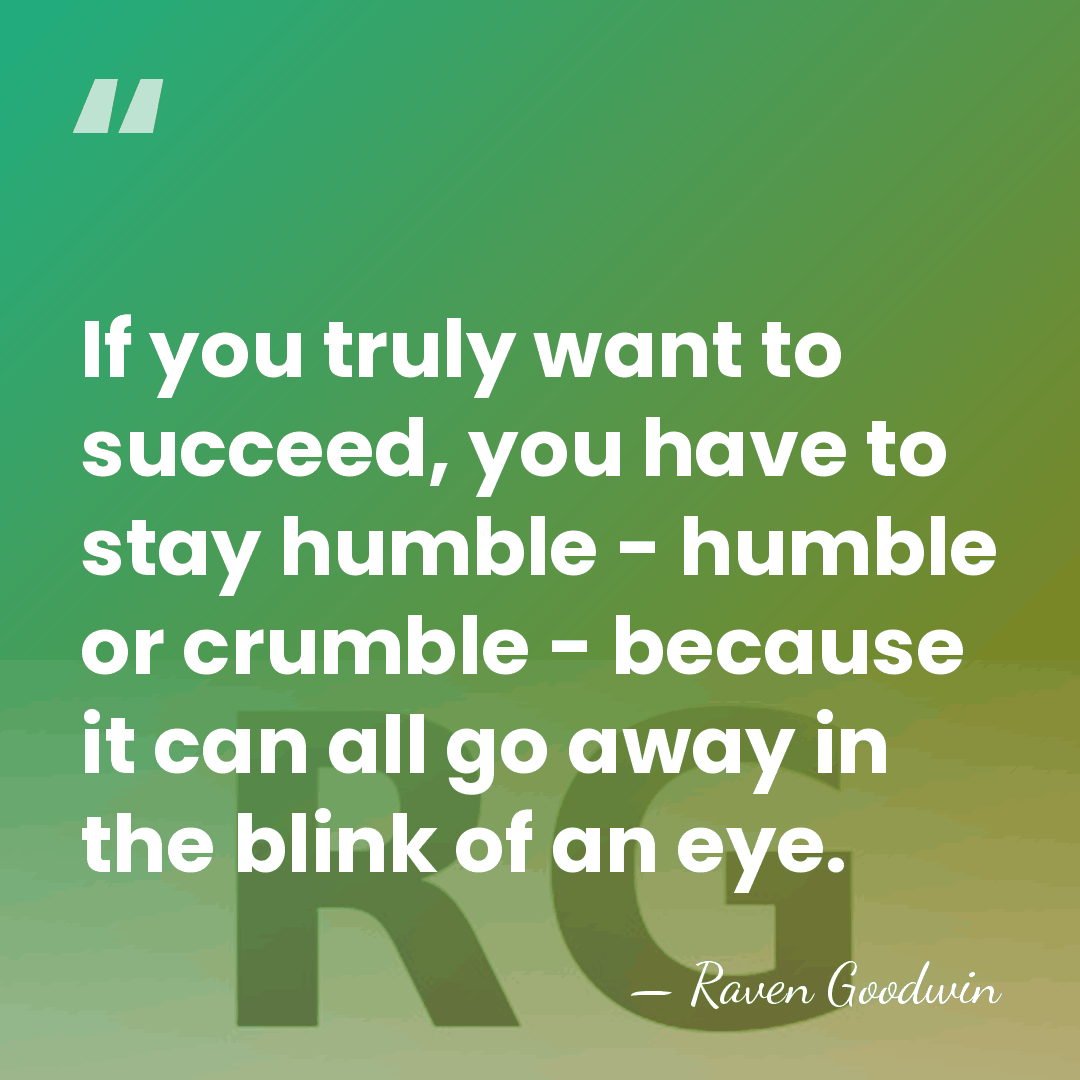 If you truly want to succeed, you have to stay humble -&hellip; - Raven Goodwin