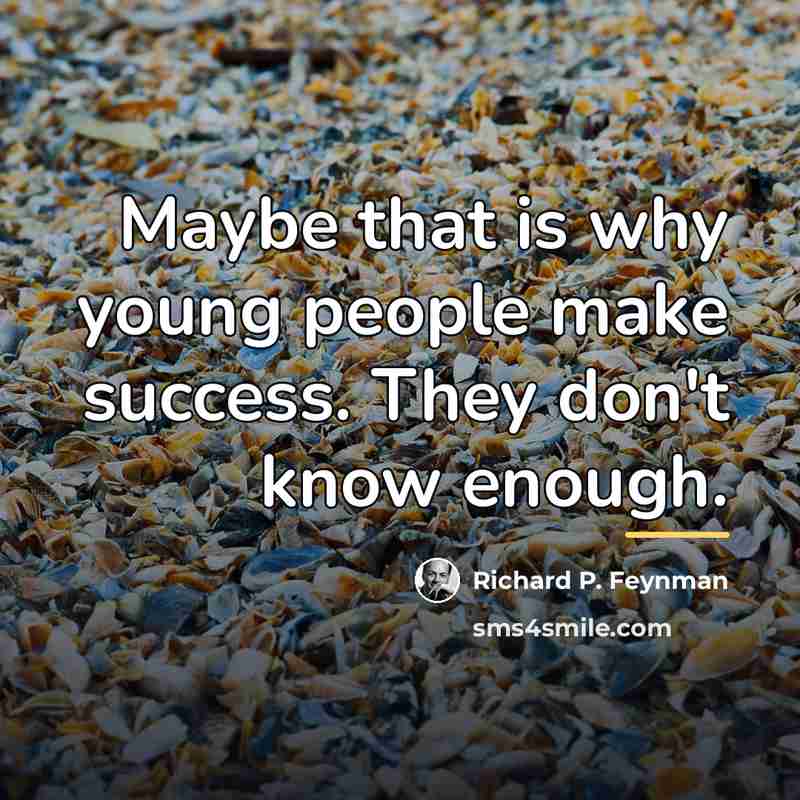 “Maybe that is why young people make success. They don't…” quote by Richard P. Feynman