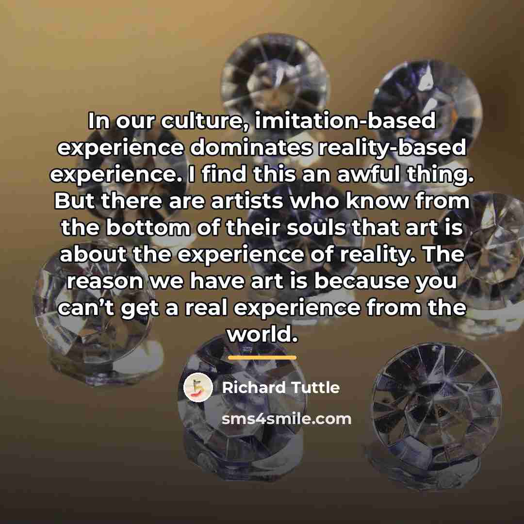 “In our culture, imitation-based experience dominates reality-based experience. I find…” quote by Richard Tuttle