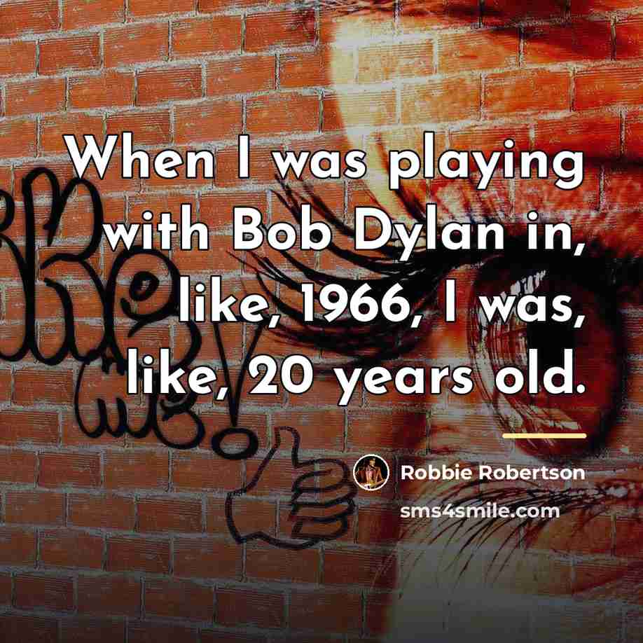“When I was playing with Bob Dylan in, like, 1966,…” quote by Robbie Robertson