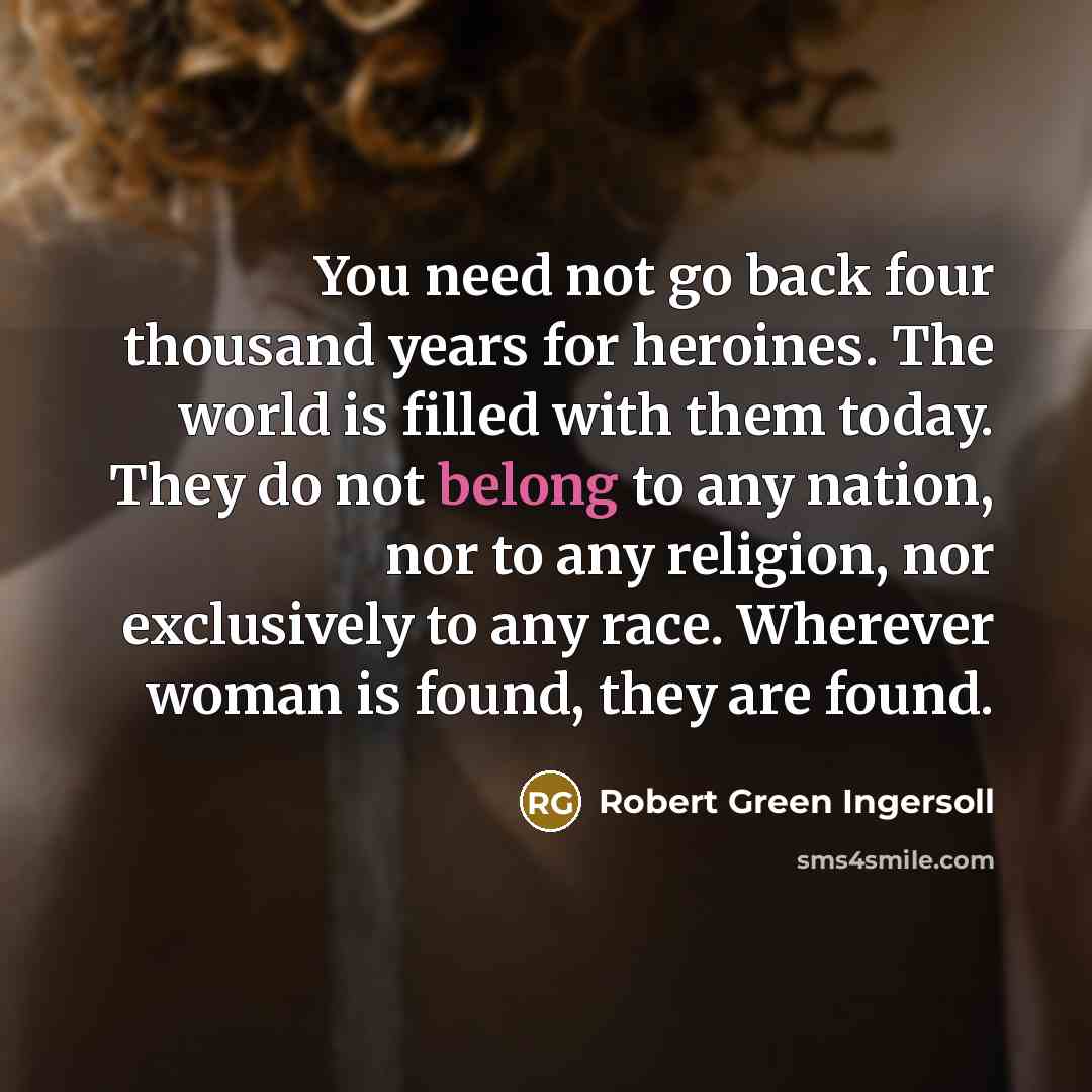 “You need not go back four thousand years for heroines.…” quote by Robert Green Ingersoll