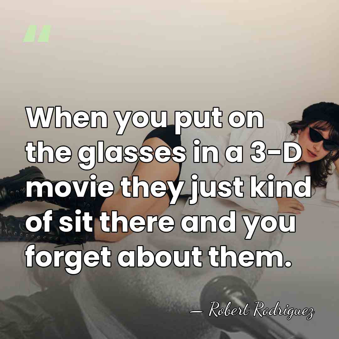 When you put on the glasses in a 3-D movie they just&hellip; - Robert Rodriguez