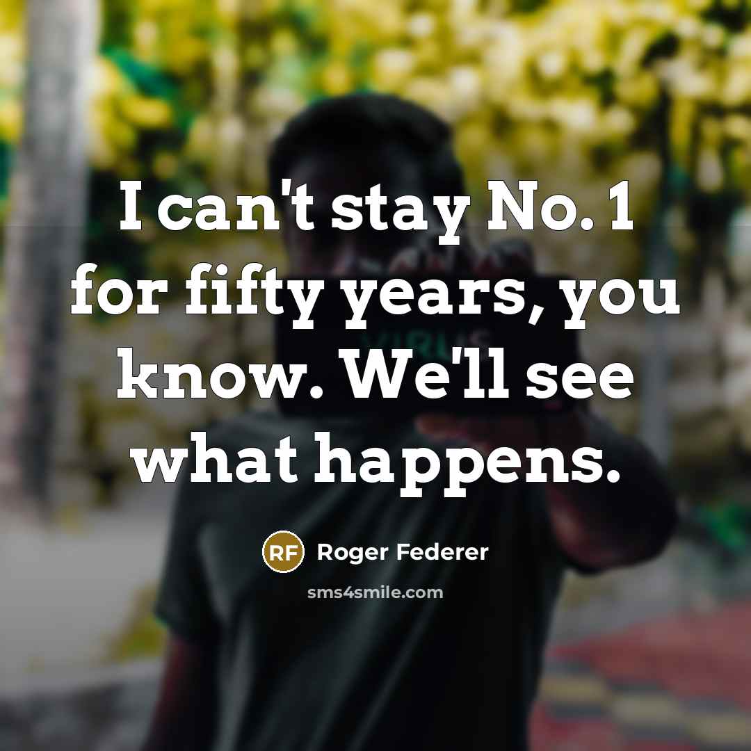 “I can't stay No. 1 for fifty years, you know.…” quote by Roger Federer