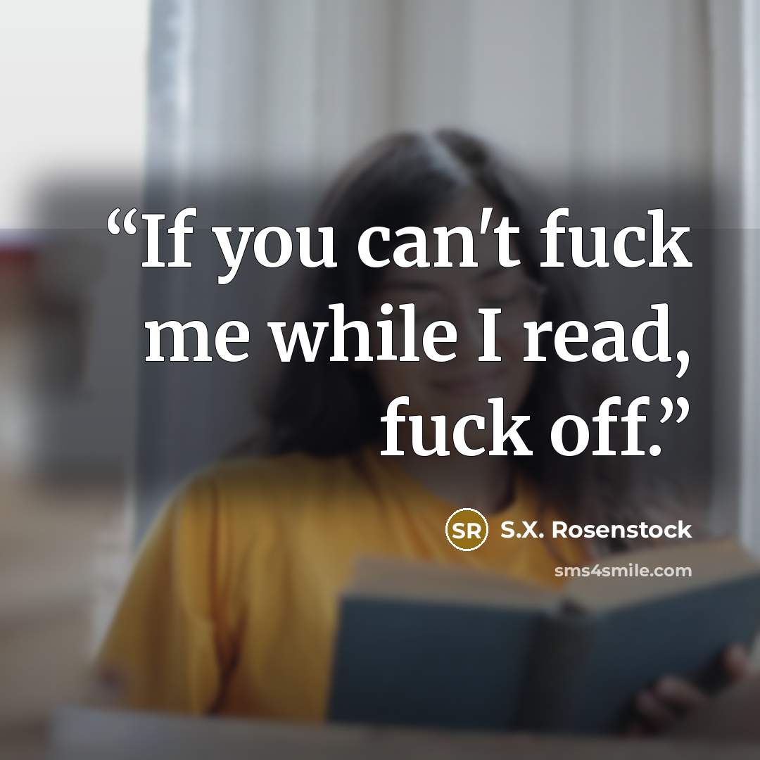 “If you can't fuck me while I read, fuck off.” quote by S.X. Rosenstock