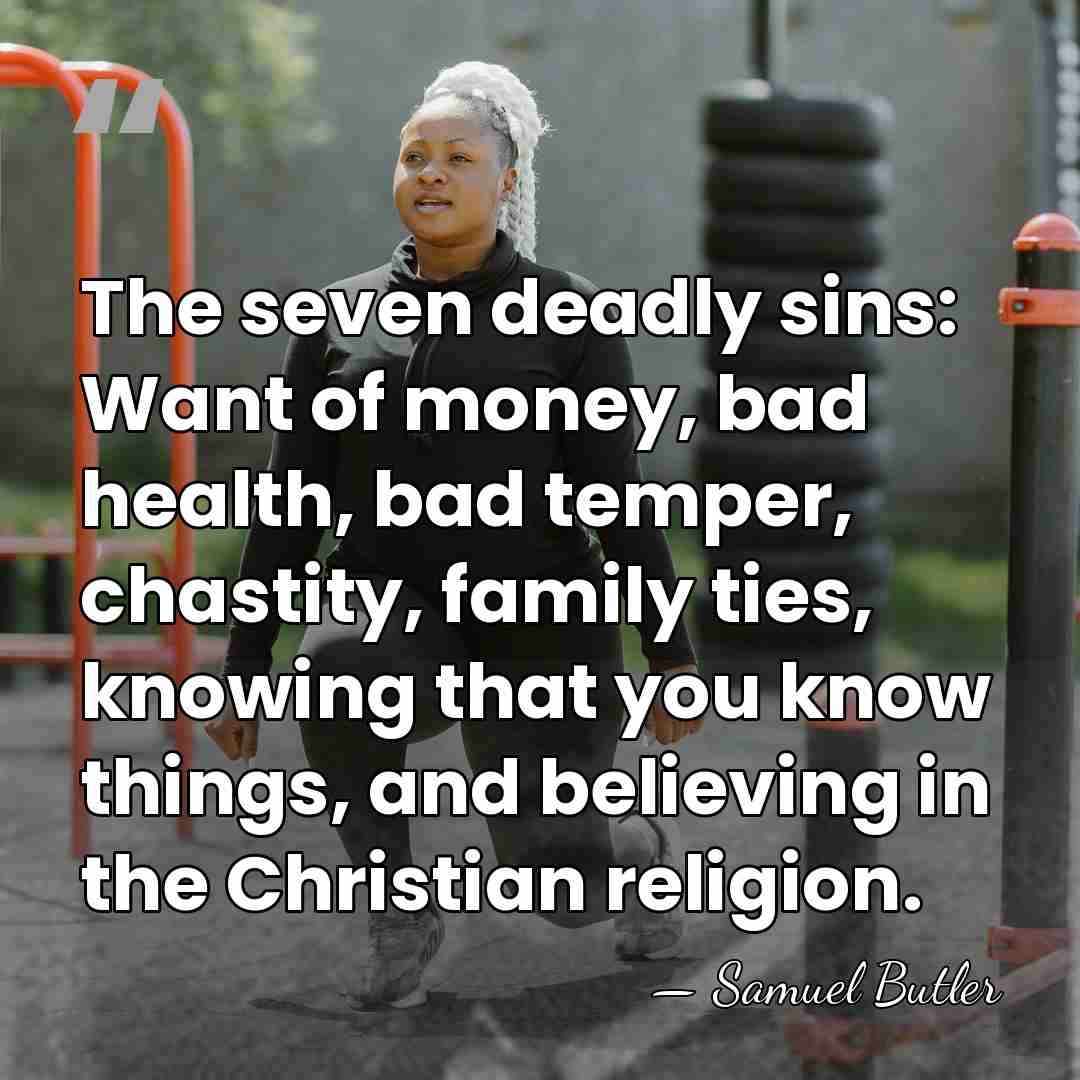 The seven deadly sins: Want of money, bad health, bad temper, chastity,&hellip; - Samuel Butler