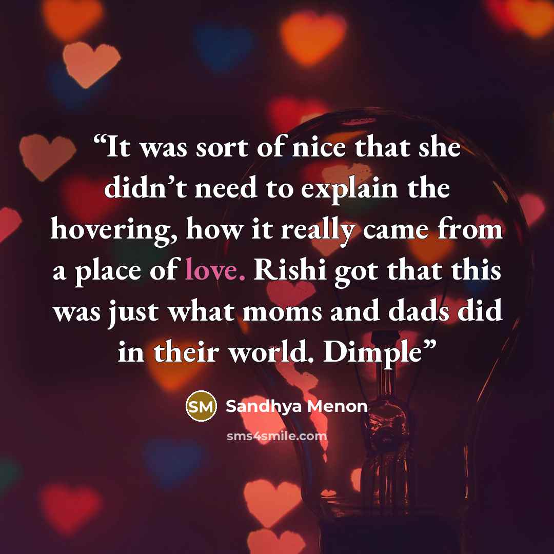 “It was sort of nice that she didn’t need to explain the hovering, how it really came from a place of love. Rishi got that this was just what moms and dads did in their world. Dimple” quote by Sandhya Menon