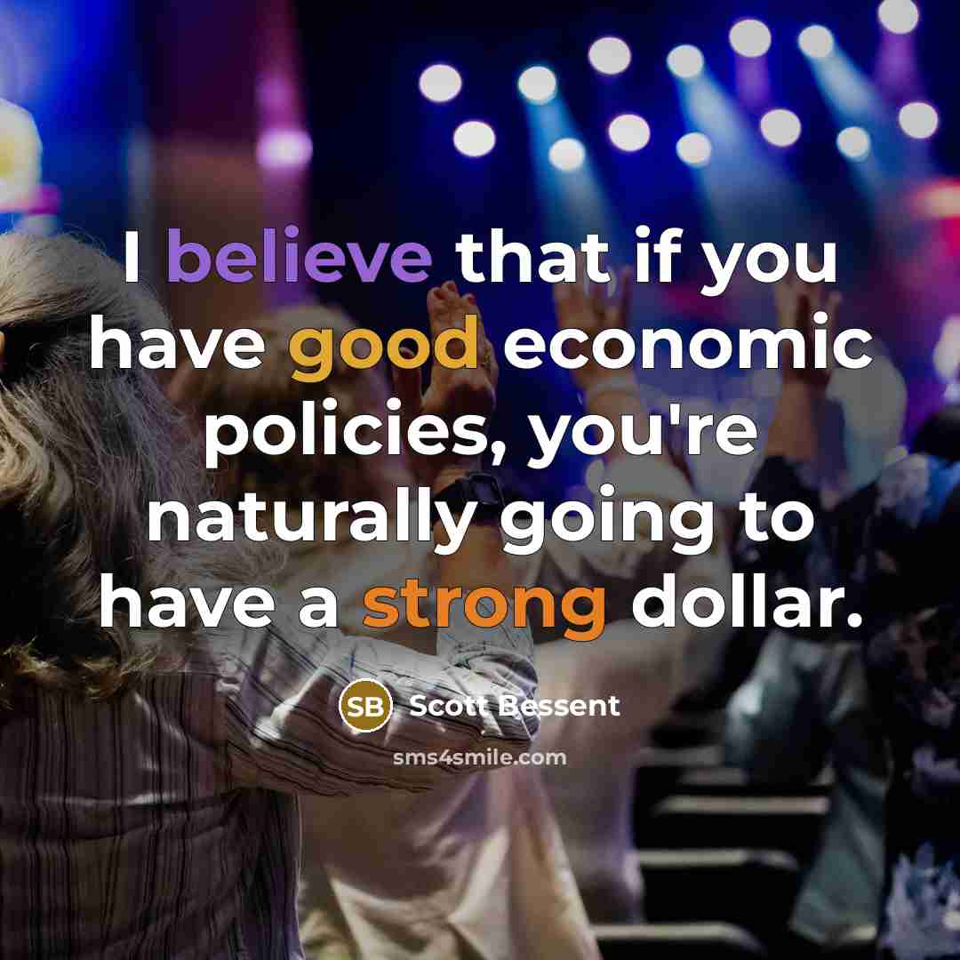 “I believe that if you have good economic policies, you're…” quote by Scott Bessent