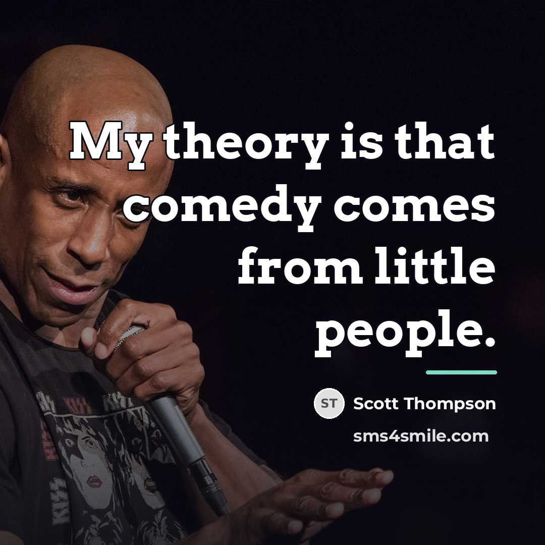 “My theory is that comedy comes from little people.…” quote by Scott Thompson