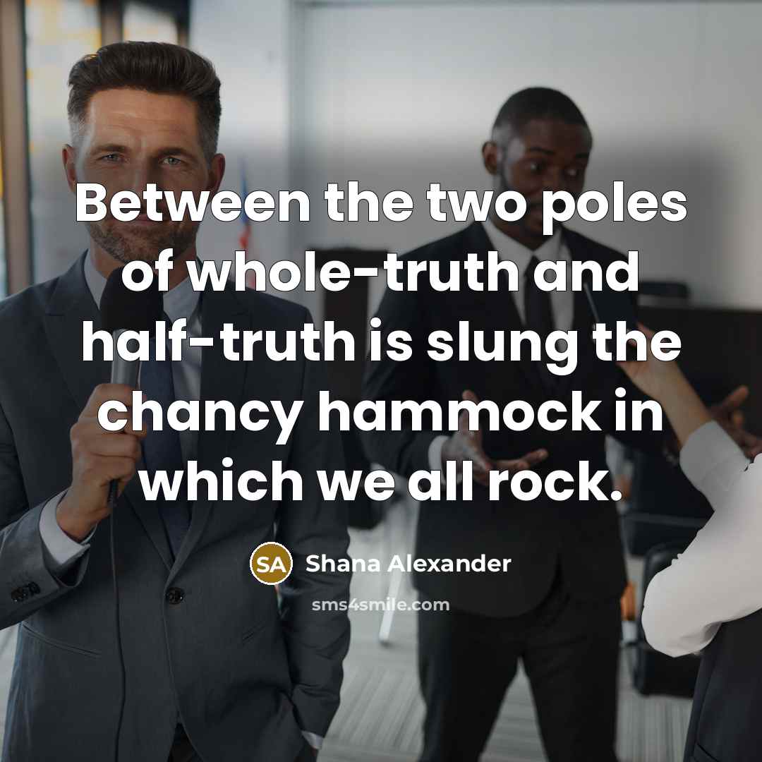 “Between the two poles of whole-truth and half-truth is slung…” quote by Shana Alexander