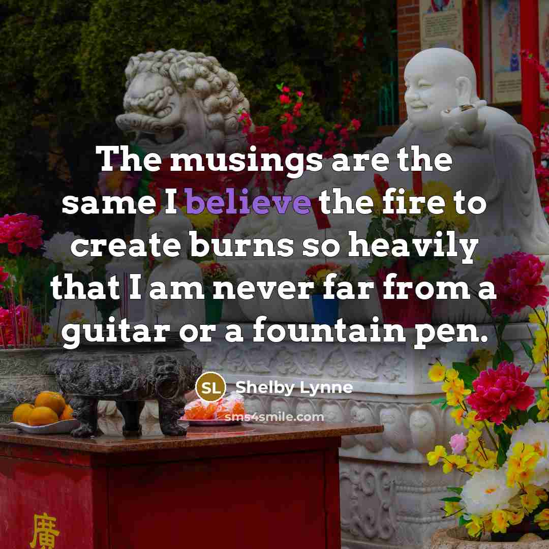 “The musings are the same I believe the fire to…” quote by Shelby Lynne