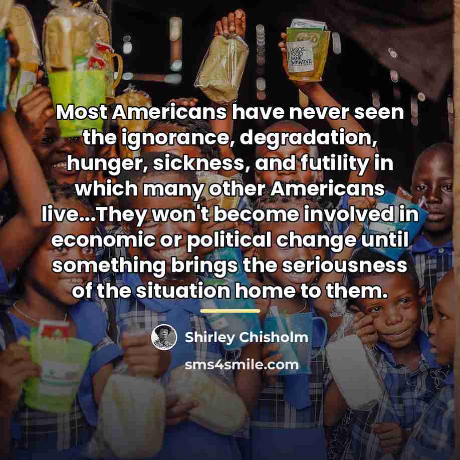 “Most Americans have never seen the ignorance, degradation, hunger, sickness,…” quote by Shirley Chisholm