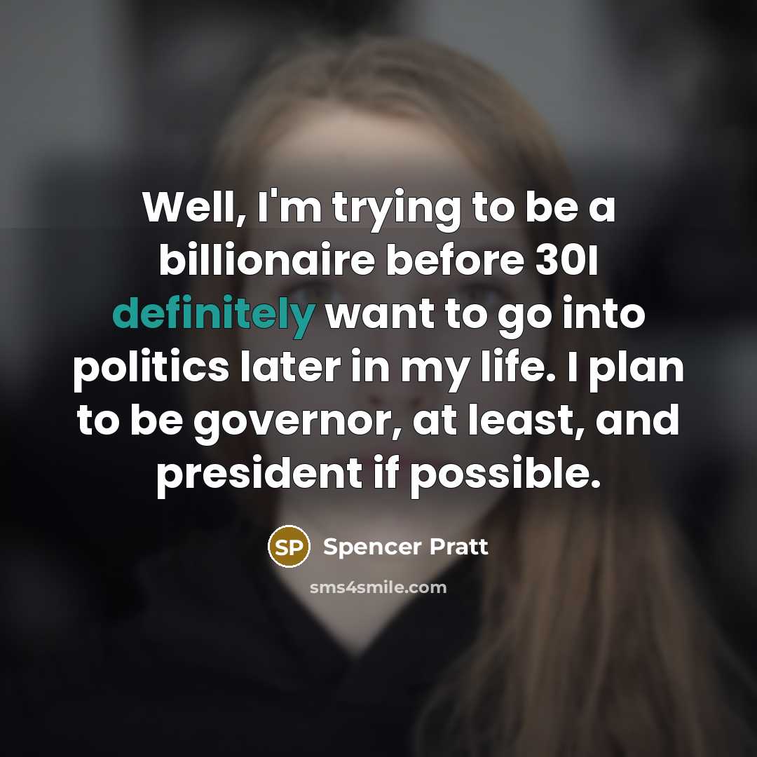 “Well, I'm trying to be a billionaire before 30I definitely want to go into politics later in my life. I plan to be governor, at least, and president if possible.” quote by Spencer Pratt