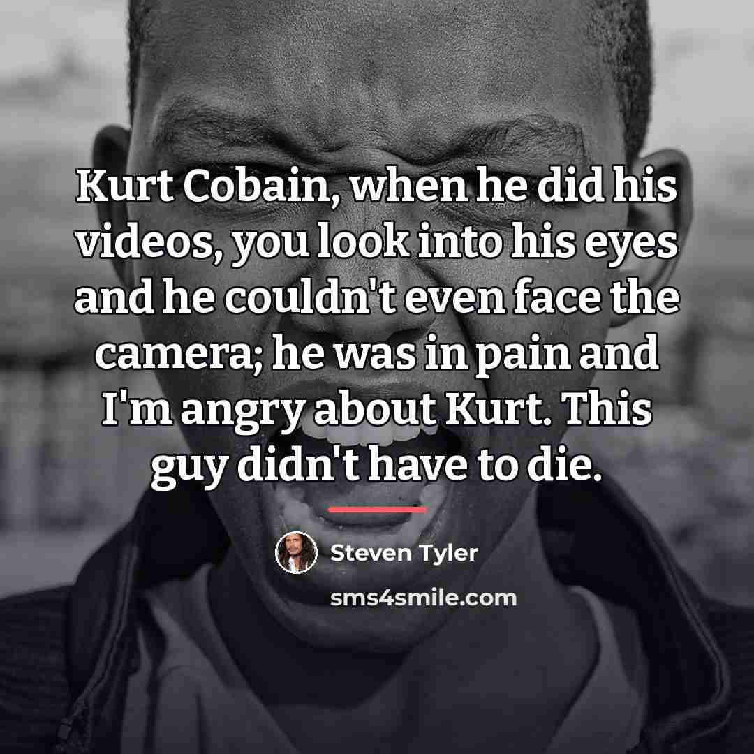 “Kurt Cobain, when he did his videos, you look into…” quote by Steven Tyler