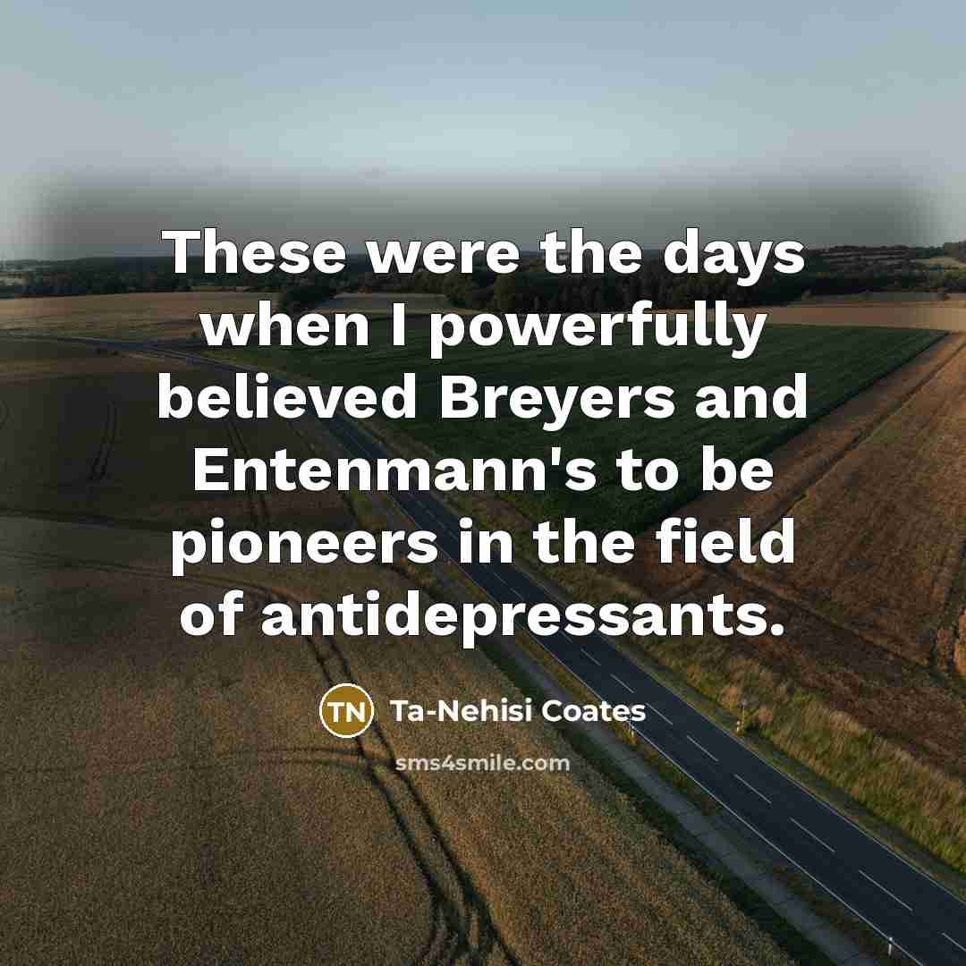“These were the days when I powerfully believed Breyers and…” quote by Ta-Nehisi Coates