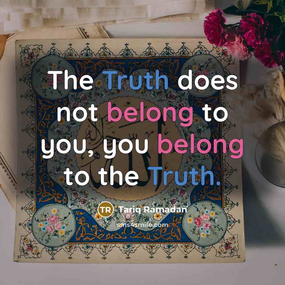 “The Truth does not belong to you, you belong to the Truth.” quote by Tariq Ramadan