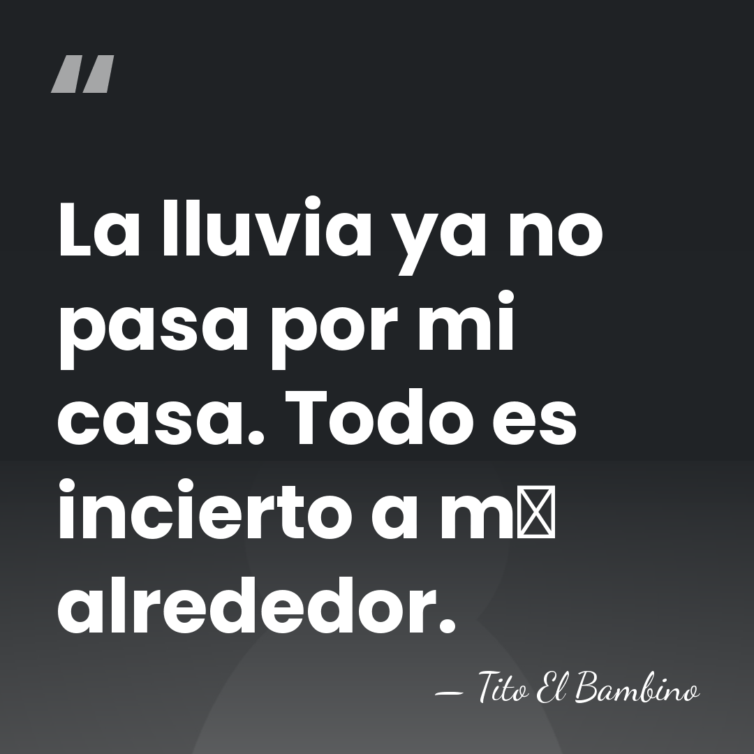 La lluvia ya no pasa por mi casa. Todo es incierto a&hellip; - Tito El Bambino