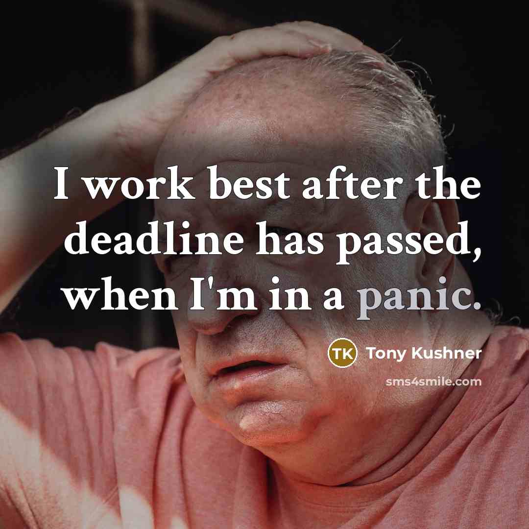 “I work best after the deadline has passed, when I'm…” quote by Tony Kushner