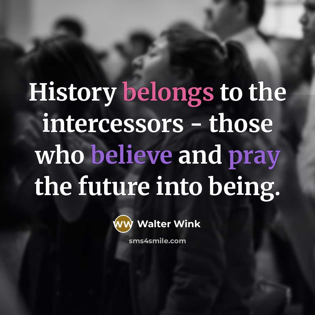 “History belongs to the intercessors - those who believe and…” quote by Walter Wink