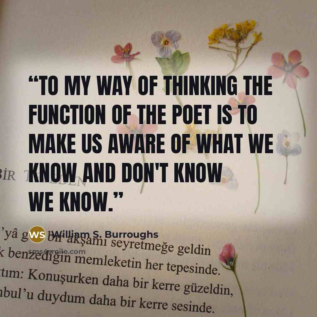 “To my way of thinking the function of the poet is to make us aware of what we know and don't know we know.” quote by William S. Burroughs