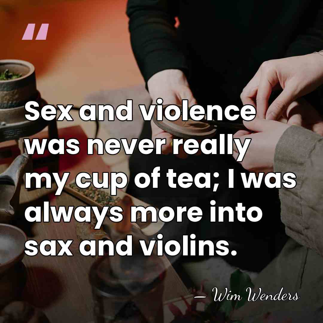 Sex and violence was never really my cup of tea; I was&hellip; - Wim Wenders