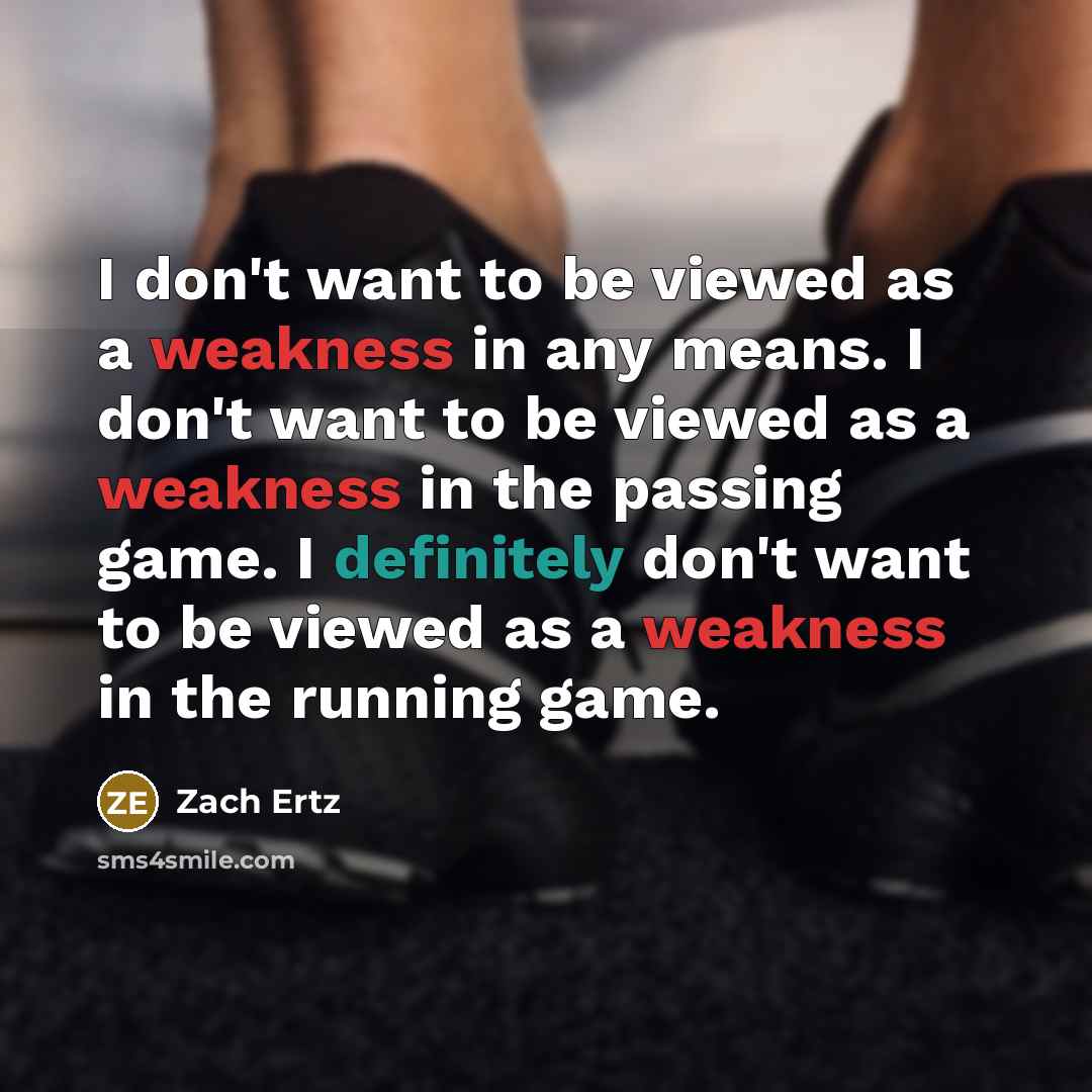 “I don't want to be viewed as a weakness in any means. I don't want to be viewed as a weakness in the passing game. I definitely don't want to be viewed as a weakness in the running game.” quote by Zach Ertz