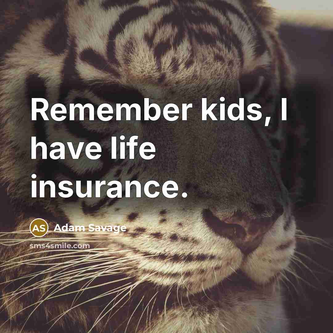 “Remember kids, I have life insurance.…” quote by Adam Savage