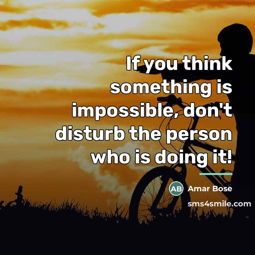 “If you think something is impossible, don't disturb the person…” quote by Amar Bose