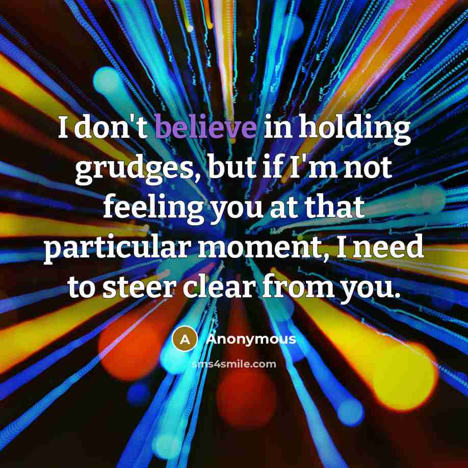 “I don't believe in holding grudges, but if I'm not feeling you at that particular moment, I need to steer clear from you.” quote by Anonymous
