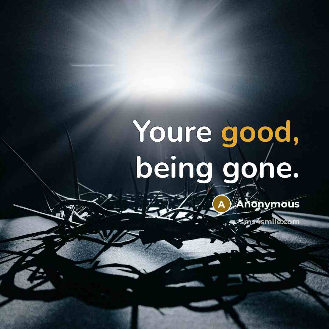 “Youre good, being gone.…” quote by Anonymous