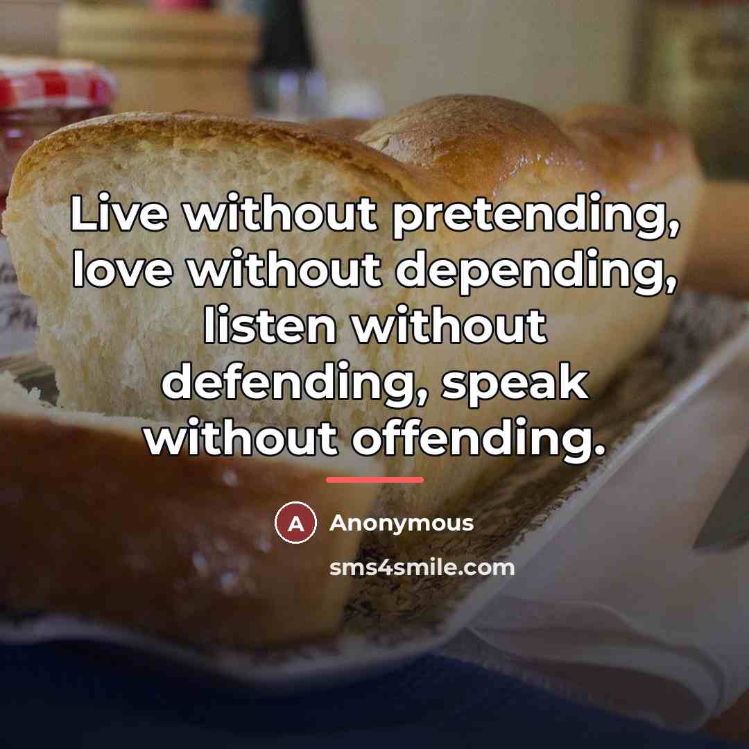 “Live without pretending, love without depending, listen without defending, speak…” quote by Anonymous