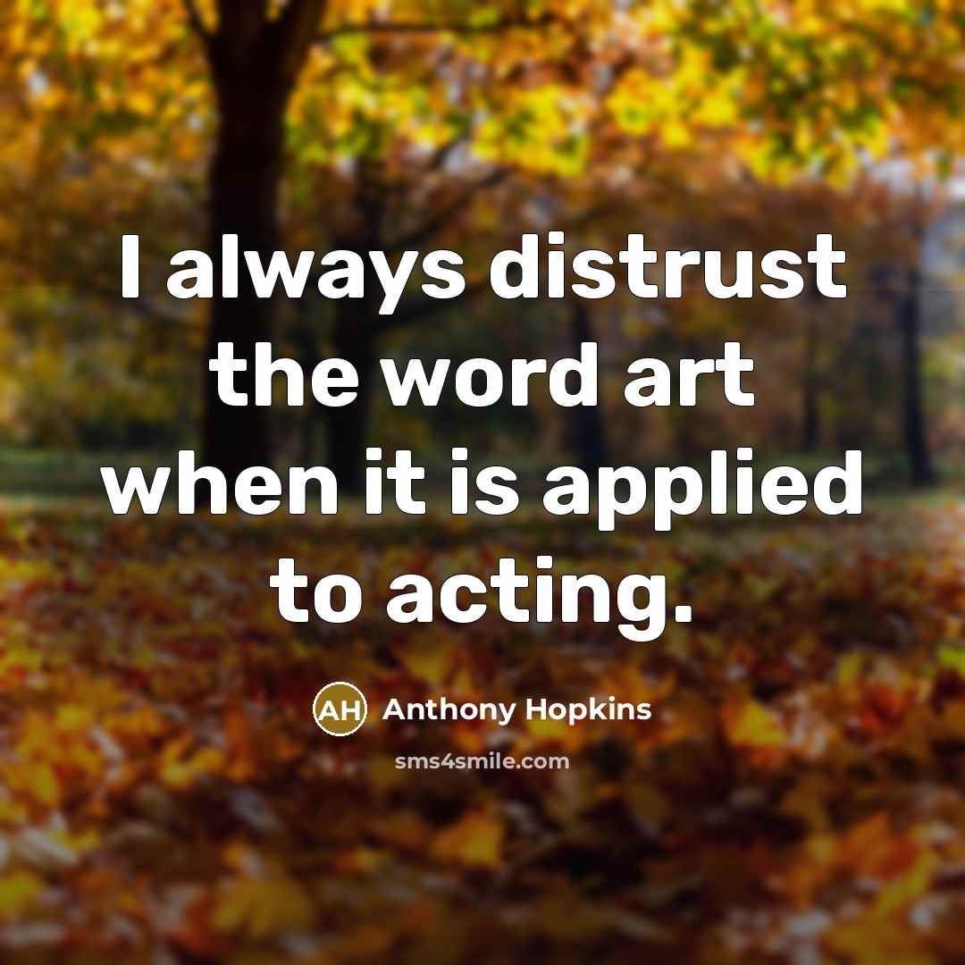“I always distrust the word art when it is applied…” quote by Anthony Hopkins