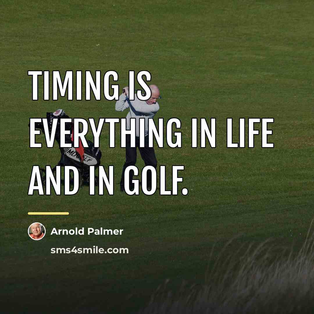 “Timing is everything in life and in golf.…” quote by Arnold Palmer