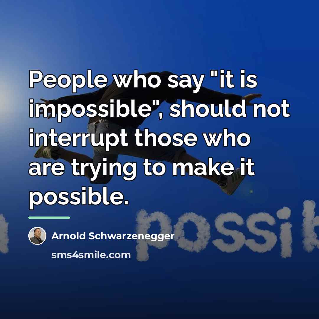 “People who say "it is impossible", should not interrupt those…” quote by Arnold Schwarzenegger