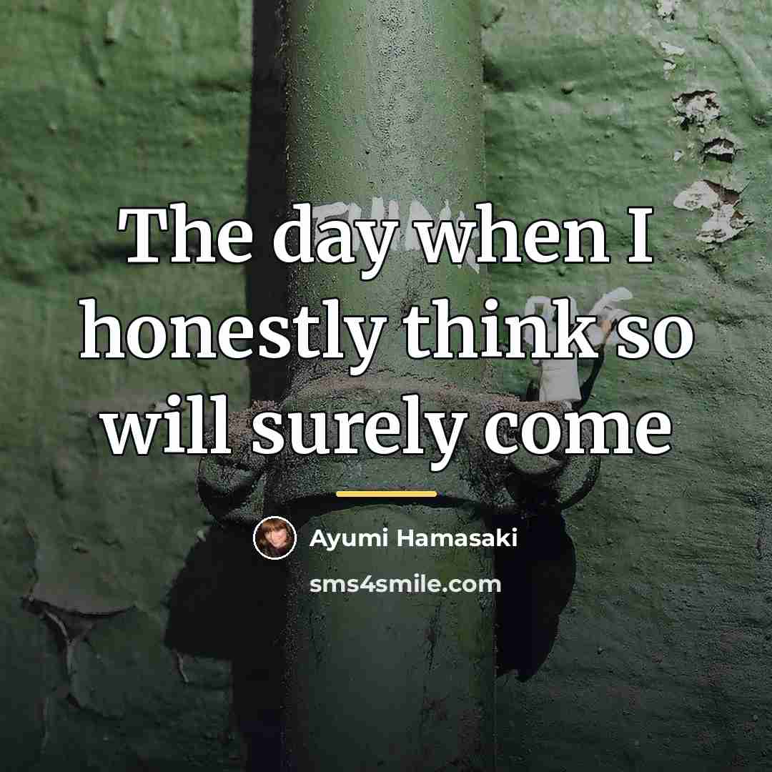 “The day when I honestly think so will surely come…” quote by Ayumi Hamasaki