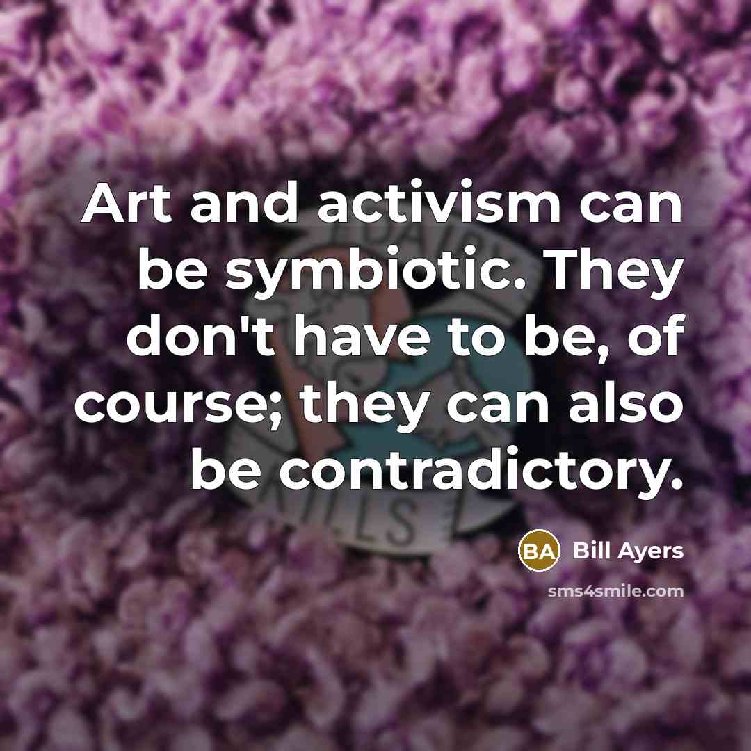 “Art and activism can be symbiotic. They don't have to…” quote by Bill Ayers