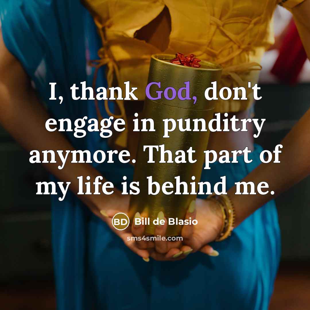 “I, thank God, don't engage in punditry anymore. That part…” quote by Bill de Blasio