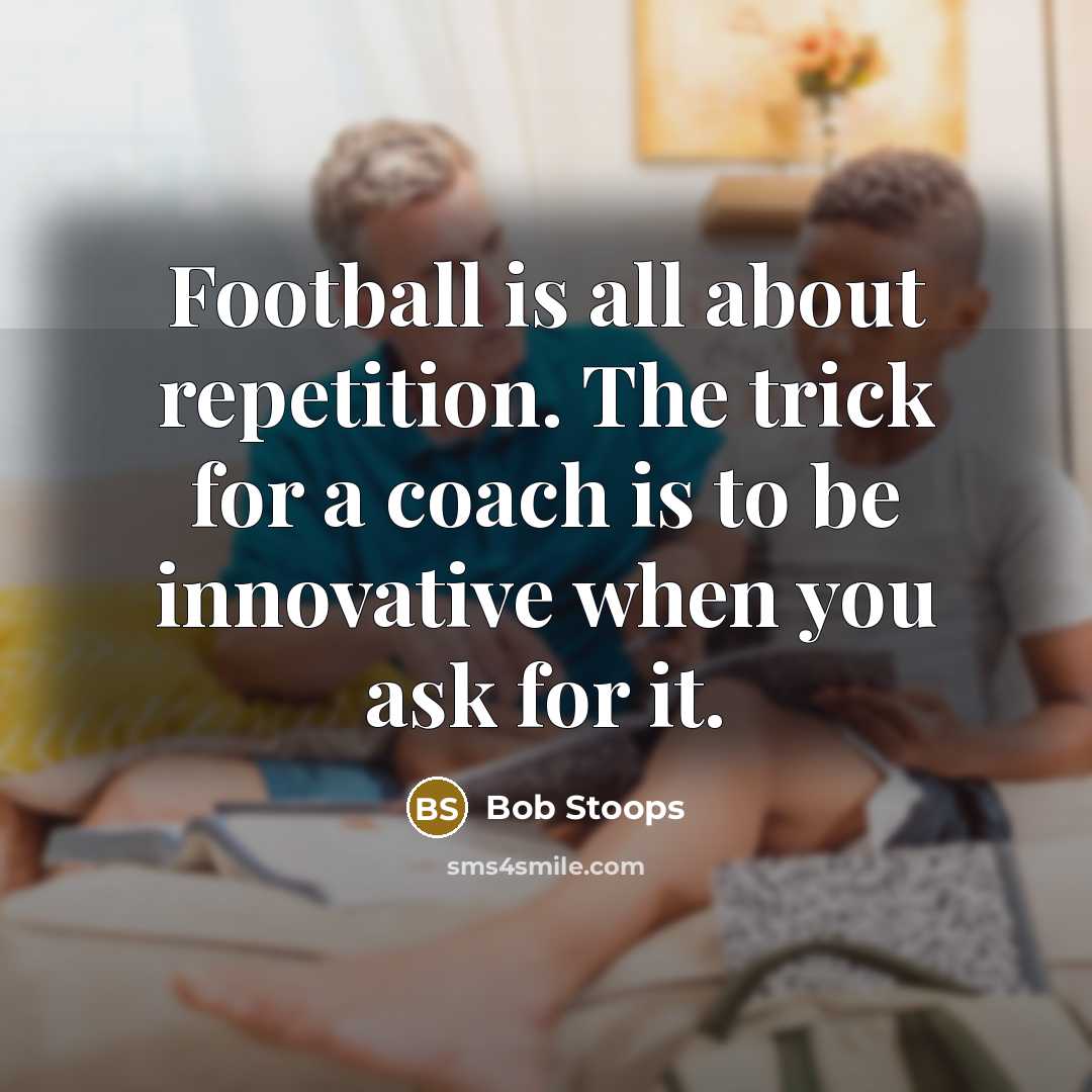 “Football is all about repetition. The trick for a coach…” quote by Bob Stoops