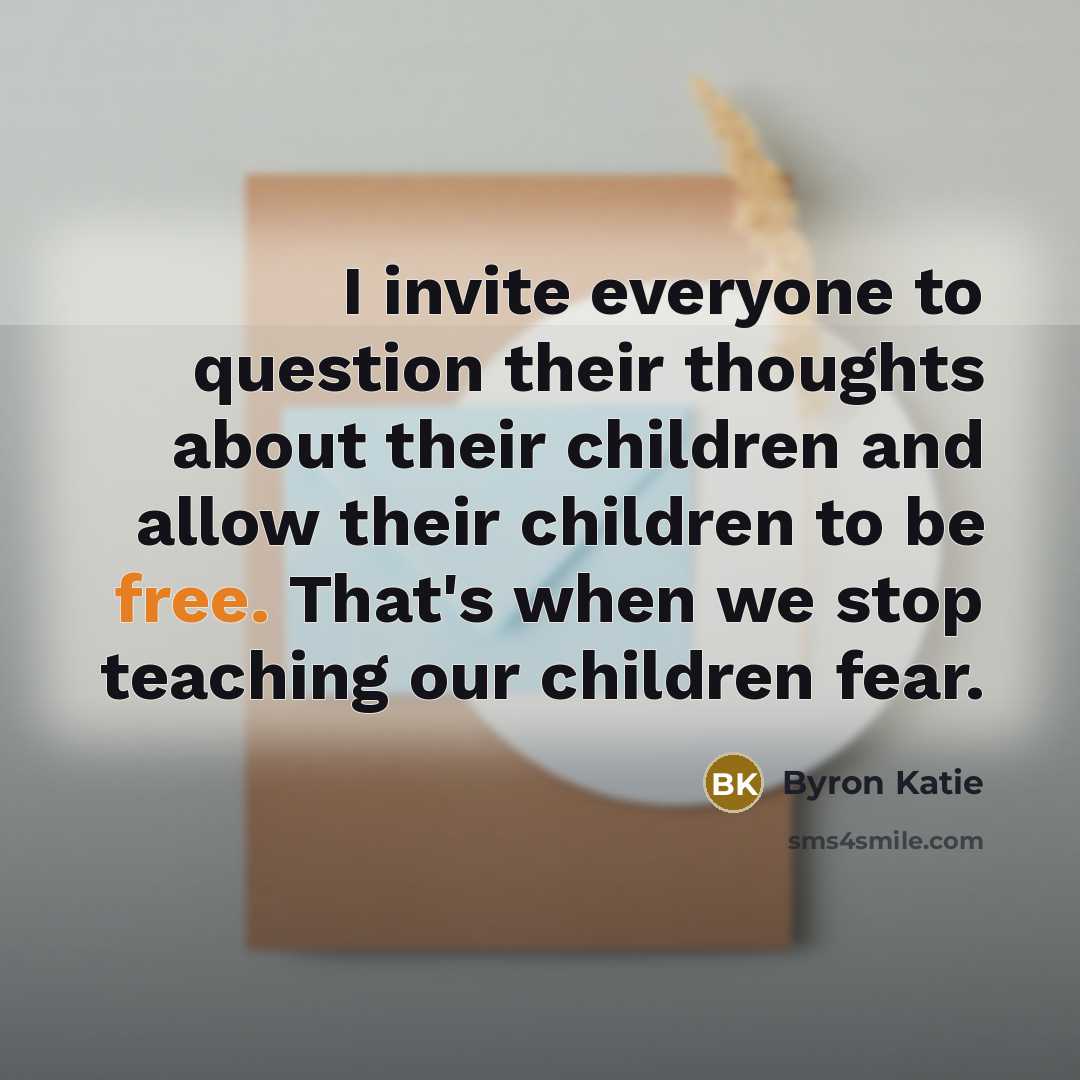 “I invite everyone to question their thoughts about their children…” quote by Byron Katie