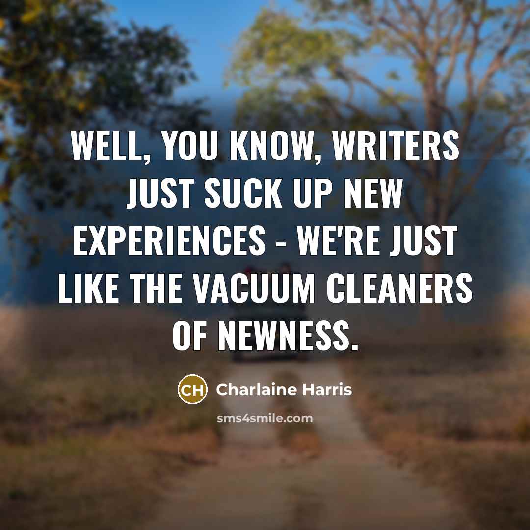 “Well, you know, writers just suck up new experiences -…” quote by Charlaine Harris