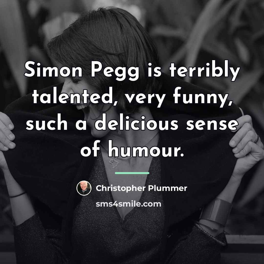 “Simon Pegg is terribly talented, very funny, such a delicious…” quote by Christopher Plummer